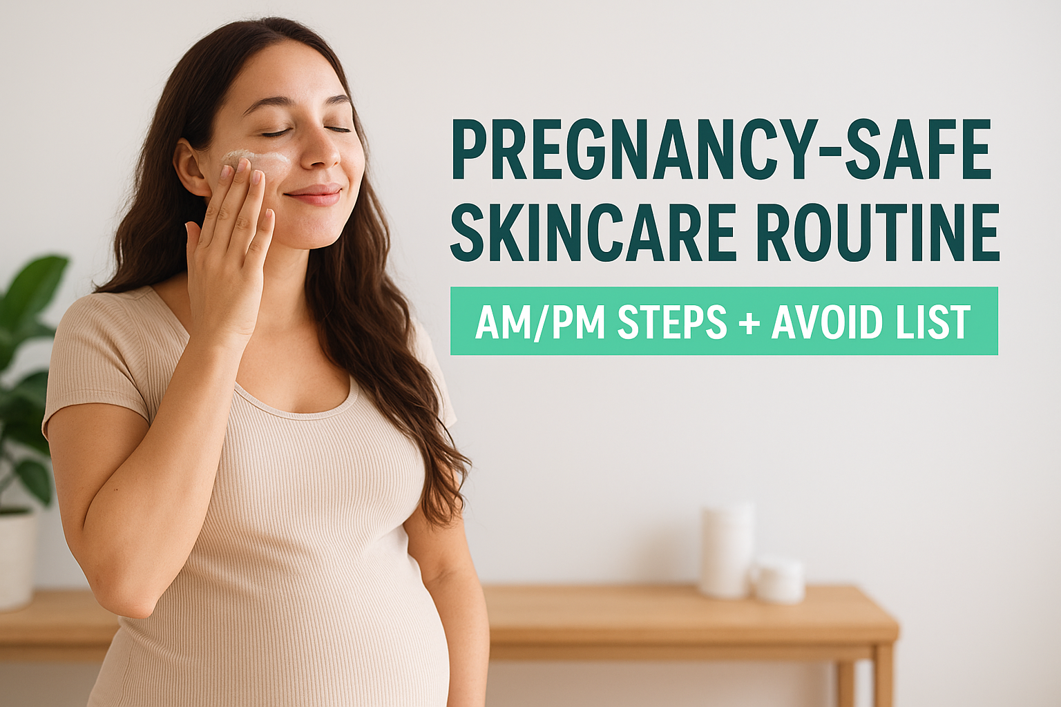 Pregnancy-Safe Skincare Routine: AM/PM Steps + Avoid List